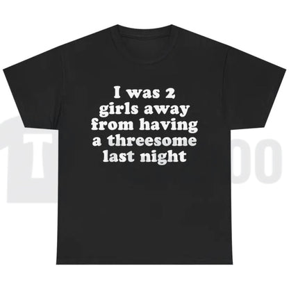 I Was 2 Girls Away T-Shirt – Funny Unisex Graphic Tee, Humorous Saying Shirt for Men & Women