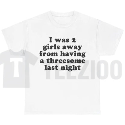 I Was 2 Girls Away T-Shirt – Funny Unisex Graphic Tee, Humorous Saying Shirt for Men & Women