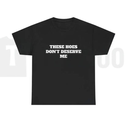 These Chicks Don't Deserve Me Casual Classic Funny Sarcastic Graphic T-Shirt