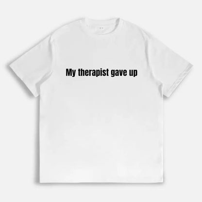 "My Therapist Gave Up" T-Shirt - Sarcastic Funny Mental Health Graphic Tee
