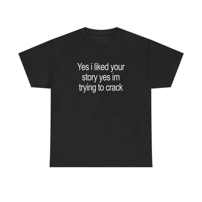 "Yes I Liked Your Story" Funny Meme T-Shirt – Sarcastic Social Media Quote Tee, Relatable Humor Graphic Shirt for Men & Women