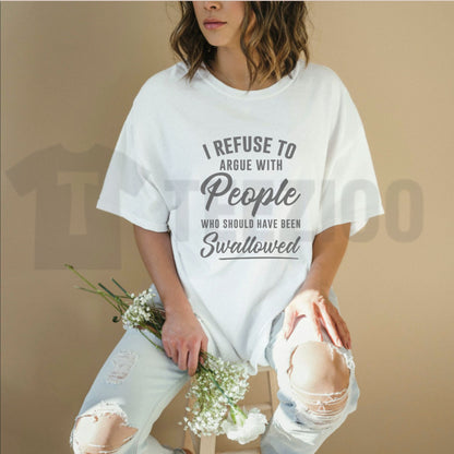 I Refuse To Argue With People Who Should Have Been Swallowed Savage Sarcastic T-Shirt