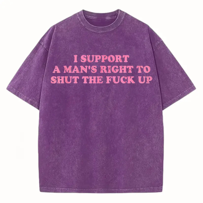 Funny Shut The Fuck Up T-Shirt – I Support A Man's Right Sarcastic Statement Tee - Teezioo