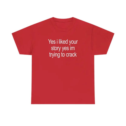 "Yes I Liked Your Story" Funny Meme T-Shirt – Sarcastic Social Media Quote Tee, Relatable Humor Graphic Shirt for Men & Women-Teezioo